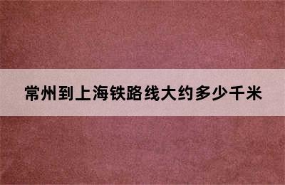 常州到上海铁路线大约多少千米