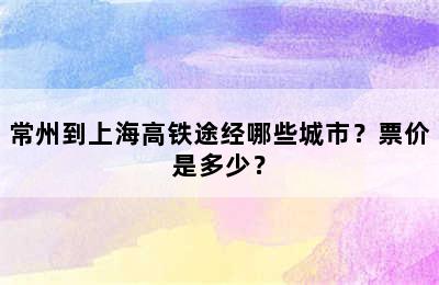 常州到上海高铁途经哪些城市？票价是多少？