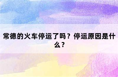 常德的火车停运了吗？停运原因是什么？