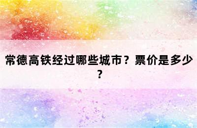 常德高铁经过哪些城市？票价是多少？