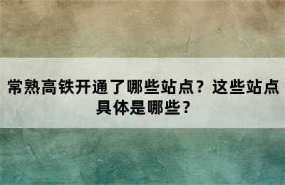 常熟高铁开通了哪些站点？这些站点具体是哪些？