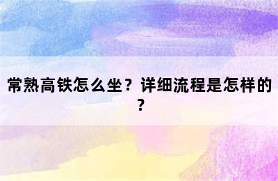 常熟高铁怎么坐？详细流程是怎样的？