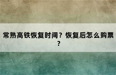 常熟高铁恢复时间？恢复后怎么购票？