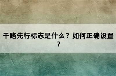 干路先行标志是什么？如何正确设置？