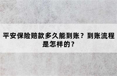 平安保险赔款多久能到账？到账流程是怎样的？