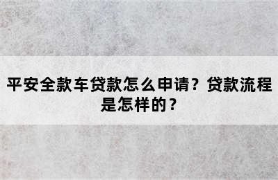 平安全款车贷款怎么申请？贷款流程是怎样的？