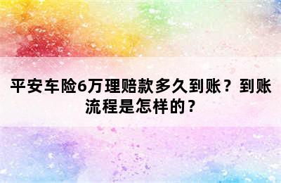 平安车险6万理赔款多久到账？到账流程是怎样的？