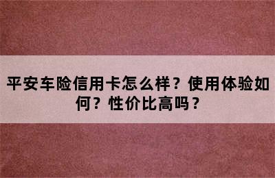 平安车险信用卡怎么样？使用体验如何？性价比高吗？