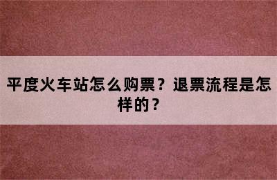 平度火车站怎么购票？退票流程是怎样的？