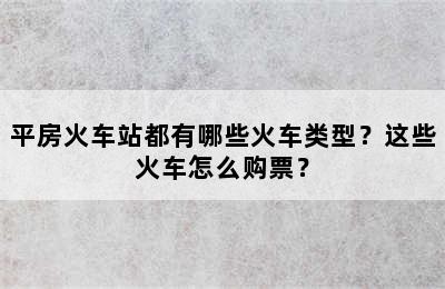 平房火车站都有哪些火车类型？这些火车怎么购票？