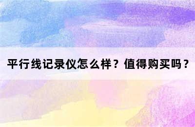 平行线记录仪怎么样？值得购买吗？