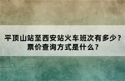 平顶山站至西安站火车班次有多少？票价查询方式是什么？