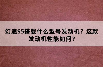 幻速S5搭载什么型号发动机？这款发动机性能如何？