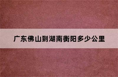 广东佛山到湖南衡阳多少公里