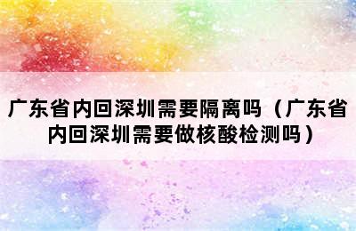 广东省内回深圳需要隔离吗（广东省内回深圳需要做核酸检测吗）