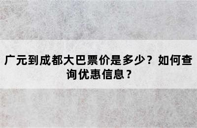 广元到成都大巴票价是多少？如何查询优惠信息？