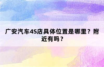 广安汽车4S店具体位置是哪里？附近有吗？