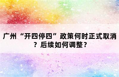 广州“开四停四”政策何时正式取消？后续如何调整？