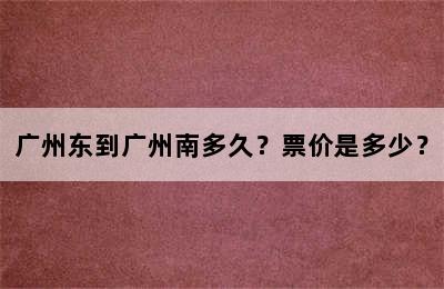 广州东到广州南多久？票价是多少？