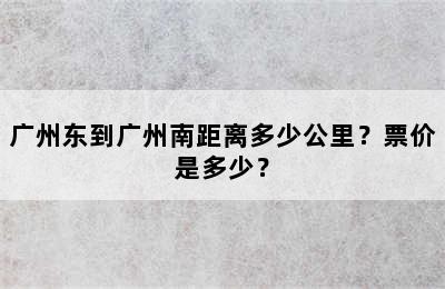 广州东到广州南距离多少公里？票价是多少？