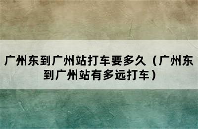 广州东到广州站打车要多久（广州东到广州站有多远打车）