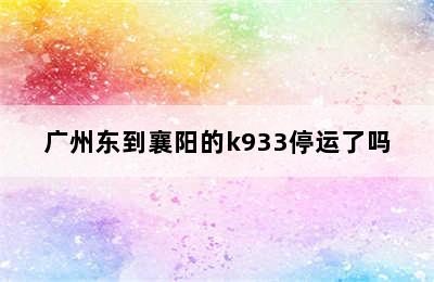 广州东到襄阳的k933停运了吗