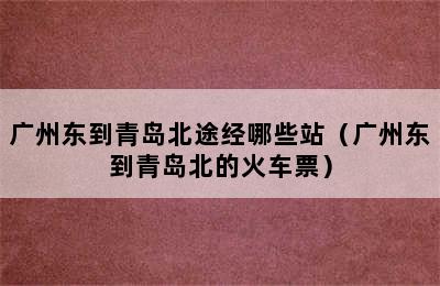 广州东到青岛北途经哪些站（广州东到青岛北的火车票）