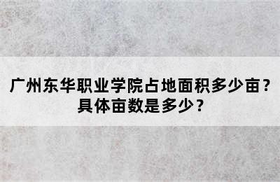 广州东华职业学院占地面积多少亩？具体亩数是多少？