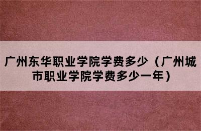 广州东华职业学院学费多少（广州城市职业学院学费多少一年）