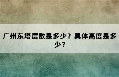 广州东塔层数是多少？具体高度是多少？