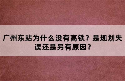 广州东站为什么没有高铁？是规划失误还是另有原因？