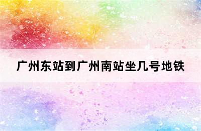 广州东站到广州南站坐几号地铁