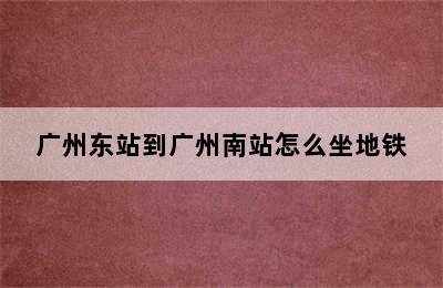 广州东站到广州南站怎么坐地铁