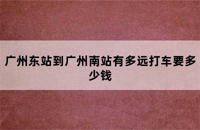 广州东站到广州南站有多远打车要多少钱