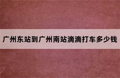 广州东站到广州南站滴滴打车多少钱