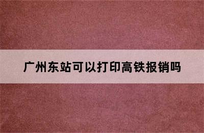 广州东站可以打印高铁报销吗