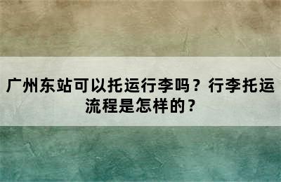 广州东站可以托运行李吗？行李托运流程是怎样的？