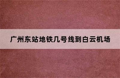 广州东站地铁几号线到白云机场