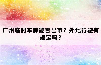 广州临时车牌能否出市？外地行驶有规定吗？
