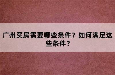 广州买房需要哪些条件？如何满足这些条件？
