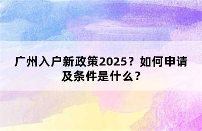 广州入户新政策2025？如何申请及条件是什么？