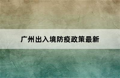 广州出入境防疫政策最新