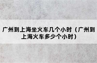 广州到上海坐火车几个小时（广州到上海火车多少个小时）