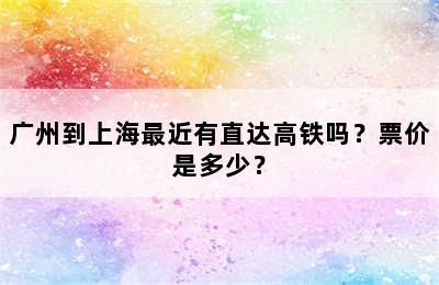 广州到上海最近有直达高铁吗？票价是多少？