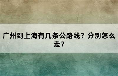 广州到上海有几条公路线？分别怎么走？