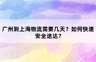 广州到上海物流需要几天？如何快速安全送达？