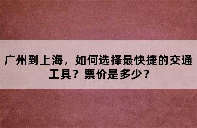 广州到上海，如何选择最快捷的交通工具？票价是多少？