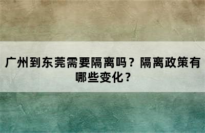 广州到东莞需要隔离吗？隔离政策有哪些变化？