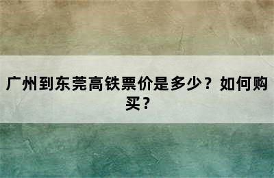 广州到东莞高铁票价是多少？如何购买？