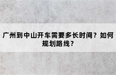 广州到中山开车需要多长时间？如何规划路线？